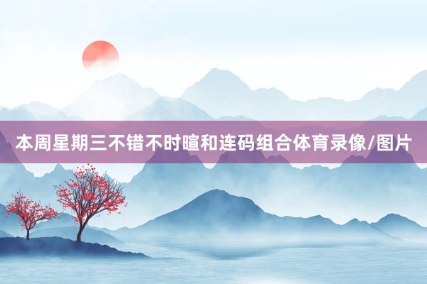 本周星期三不错不时暄和连码组合体育录像/图片