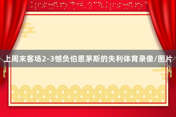 上周末客场2-3憾负伯恩茅斯的失利体育录像/图片