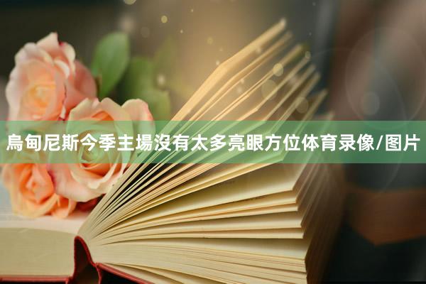 烏甸尼斯今季主場沒有太多亮眼方位体育录像/图片