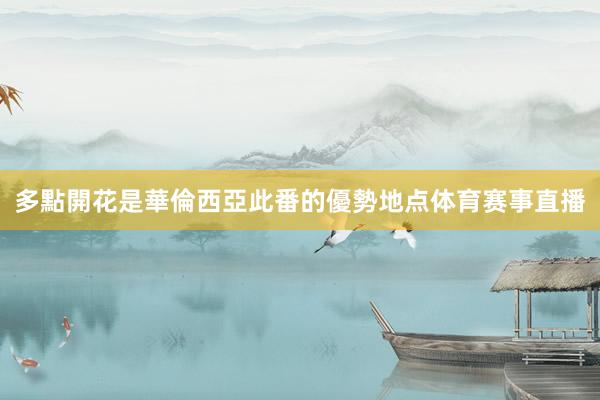 多點開花是華倫西亞此番的優勢地点体育赛事直播