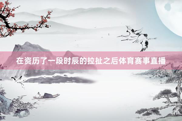 在资历了一段时辰的拉扯之后体育赛事直播