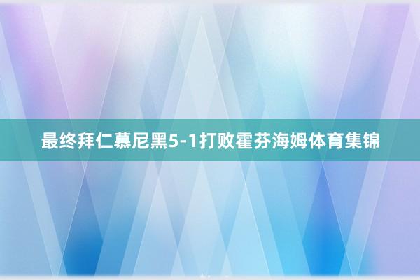 最终拜仁慕尼黑5-1打败霍芬海姆体育集锦