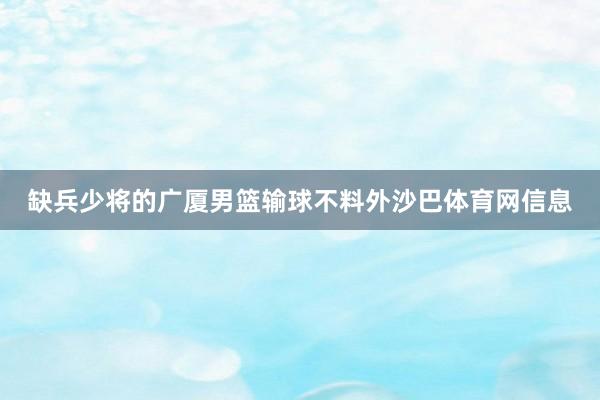 缺兵少将的广厦男篮输球不料外沙巴体育网信息