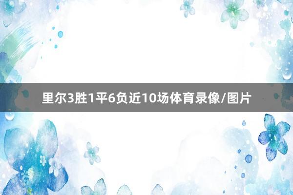 里尔3胜1平6负近10场体育录像/图片