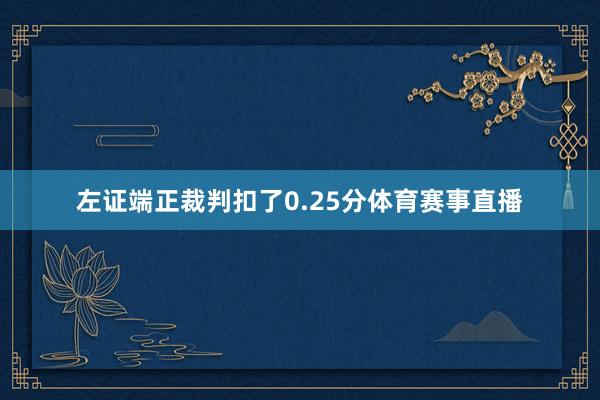 左证端正裁判扣了0.25分体育赛事直播