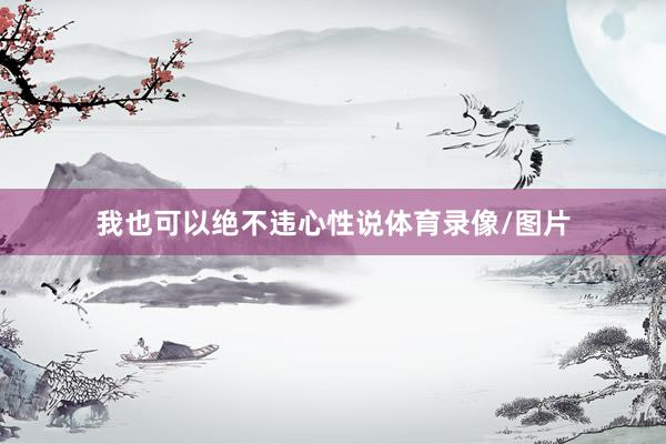 我也可以绝不违心性说体育录像/图片