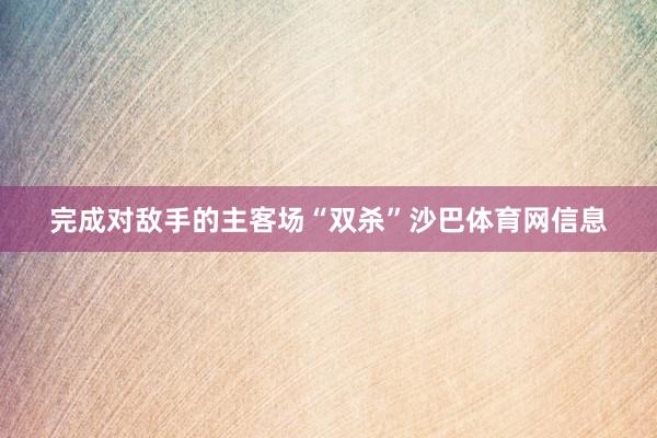 完成对敌手的主客场“双杀”沙巴体育网信息