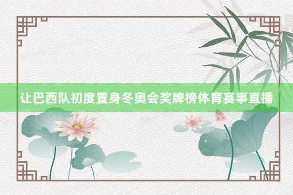 让巴西队初度置身冬奥会奖牌榜体育赛事直播
