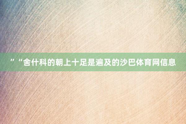 ”“舍什科的朝上十足是遍及的沙巴体育网信息