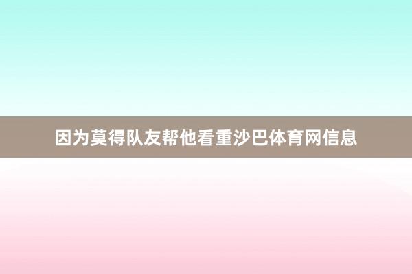 因为莫得队友帮他看重沙巴体育网信息