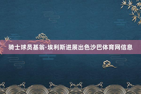 骑士球员基翁·埃利斯进展出色沙巴体育网信息