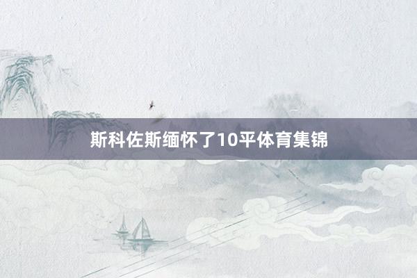 斯科佐斯缅怀了10平体育集锦