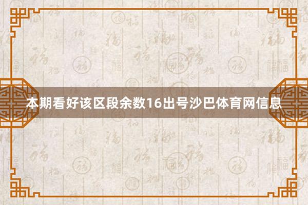 本期看好该区段余数16出号沙巴体育网信息