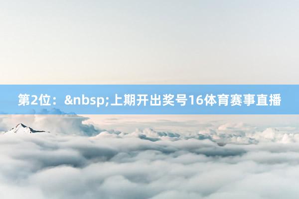 第2位：&nbsp;上期开出奖号16体育赛事直播