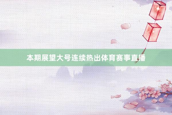 本期展望大号连续热出体育赛事直播
