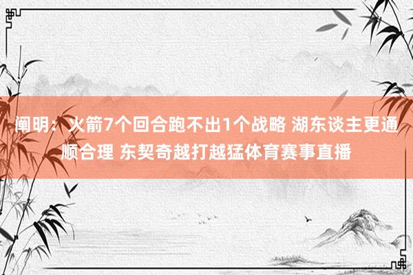 阐明：火箭7个回合跑不出1个战略 湖东谈主更通顺合理 东契奇越打越猛体育赛事直播