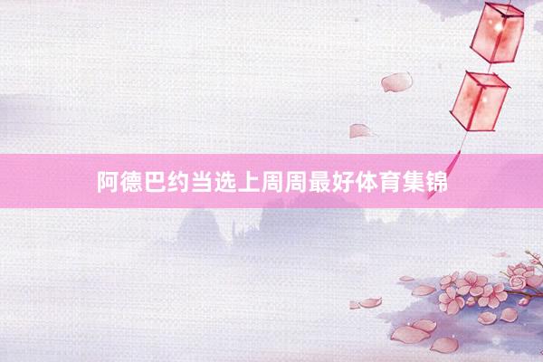 阿德巴约当选上周周最好体育集锦