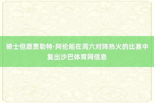 骑士但愿贾勒特·阿伦能在周六对阵热火的比赛中复出沙巴体育网信息