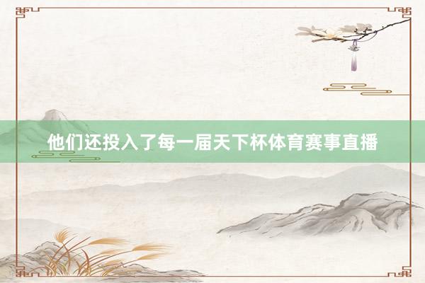 他们还投入了每一届天下杯体育赛事直播