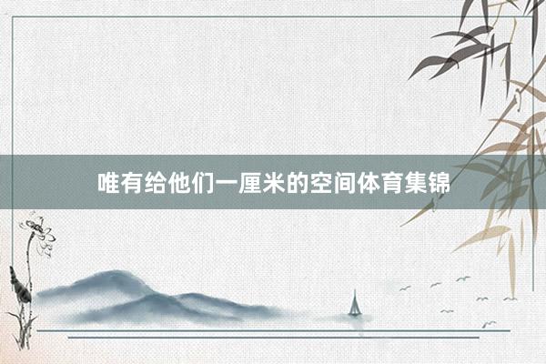 唯有给他们一厘米的空间体育集锦