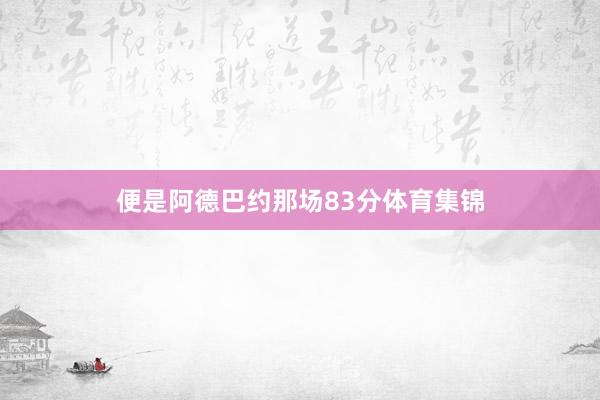 便是阿德巴约那场83分体育集锦