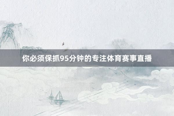 你必须保抓95分钟的专注体育赛事直播