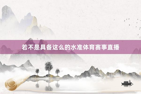 若不是具备这么的水准体育赛事直播