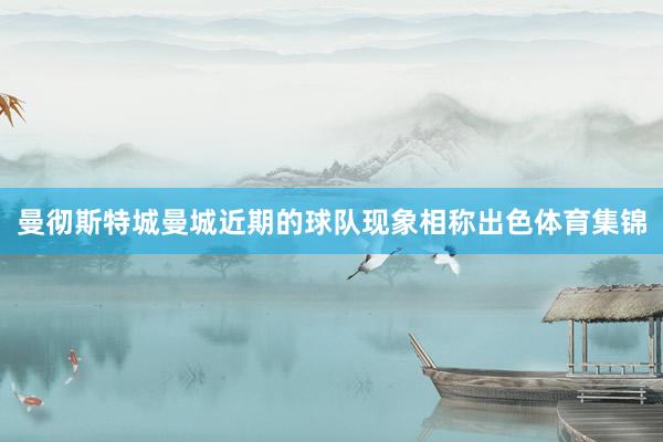 曼彻斯特城　　曼城近期的球队现象相称出色体育集锦