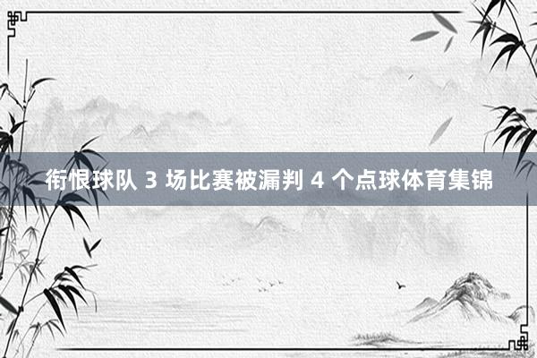 衔恨球队 3 场比赛被漏判 4 个点球体育集锦