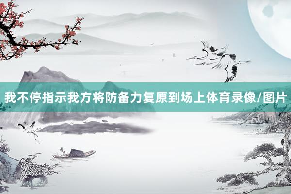 我不停指示我方将防备力复原到场上体育录像/图片