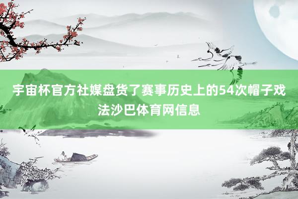 宇宙杯官方社媒盘货了赛事历史上的54次帽子戏法沙巴体育网信息