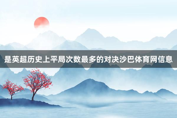 是英超历史上平局次数最多的对决沙巴体育网信息