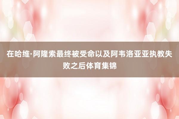 在哈维·阿隆索最终被受命以及阿韦洛亚亚执教失败之后体育集锦