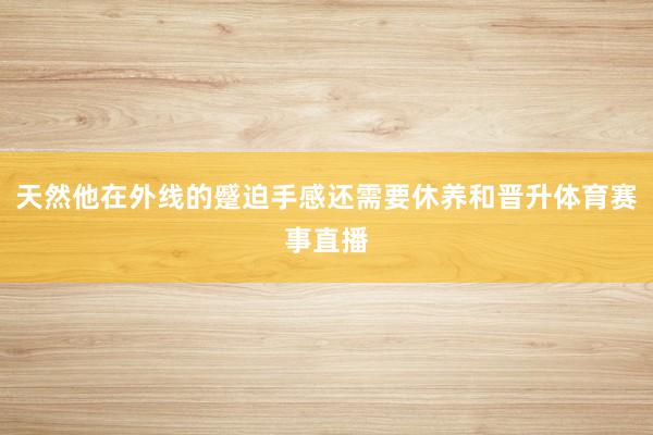 天然他在外线的蹙迫手感还需要休养和晋升体育赛事直播