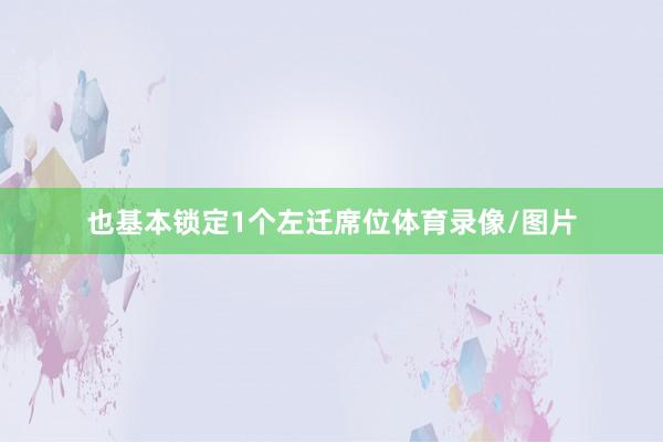 也基本锁定1个左迁席位体育录像/图片