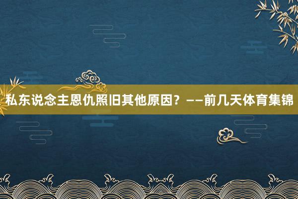 私东说念主恩仇照旧其他原因？——前几天体育集锦