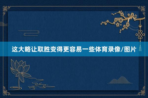 这大略让取胜变得更容易一些体育录像/图片