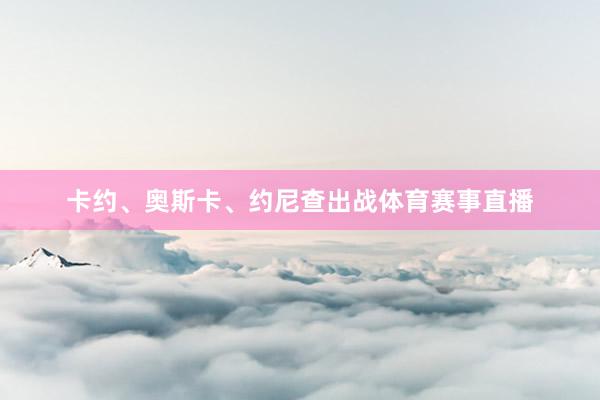 卡约、奥斯卡、约尼查出战体育赛事直播