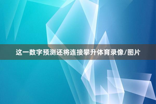 这一数字预测还将连接攀升体育录像/图片