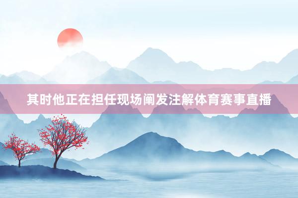 其时他正在担任现场阐发注解体育赛事直播