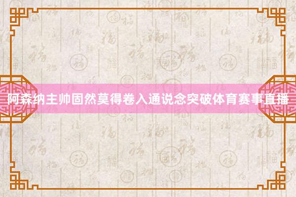 阿森纳主帅固然莫得卷入通说念突破体育赛事直播