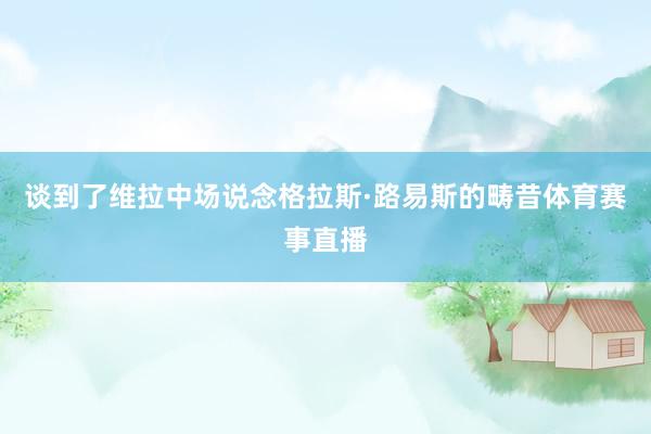 谈到了维拉中场说念格拉斯·路易斯的畴昔体育赛事直播
