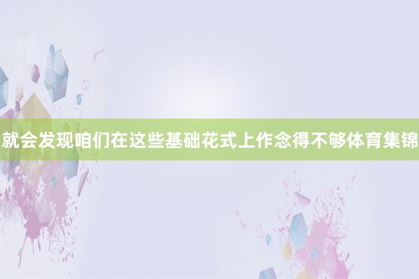 就会发现咱们在这些基础花式上作念得不够体育集锦