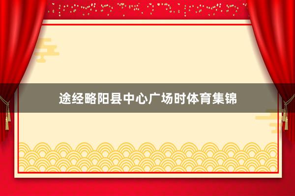 途经略阳县中心广场时体育集锦