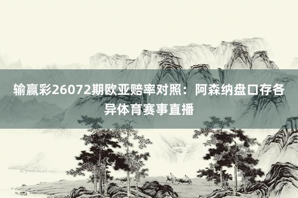 输赢彩26072期欧亚赔率对照：阿森纳盘口存各异体育赛事直播