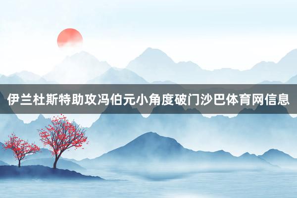 伊兰杜斯特助攻冯伯元小角度破门沙巴体育网信息