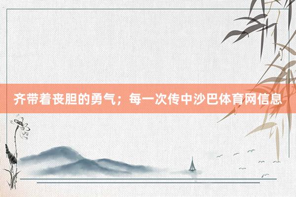 齐带着丧胆的勇气；每一次传中沙巴体育网信息