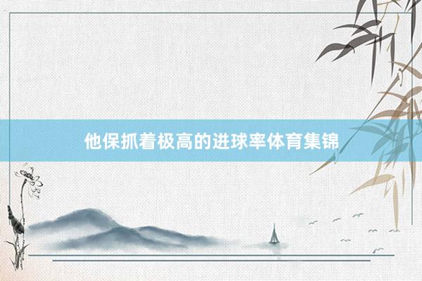 他保抓着极高的进球率体育集锦