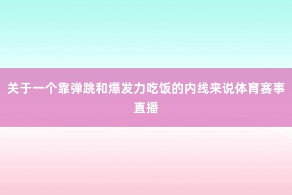 关于一个靠弹跳和爆发力吃饭的内线来说体育赛事直播