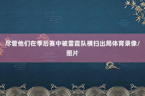 尽管他们在季后赛中被雷霆队横扫出局体育录像/图片